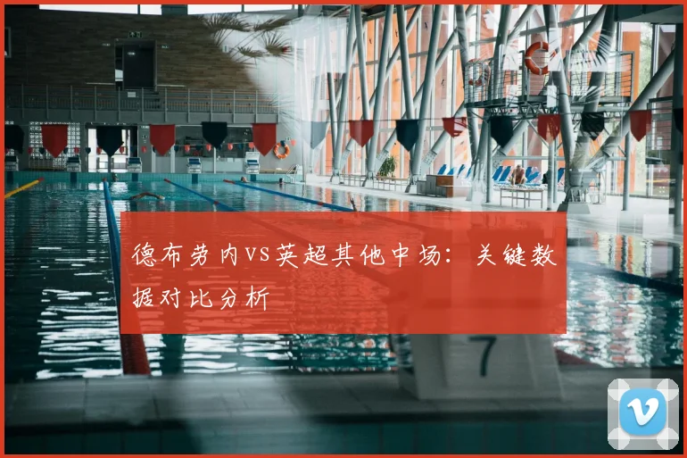 德布劳内vs英超其他中场：关键数据对比分析