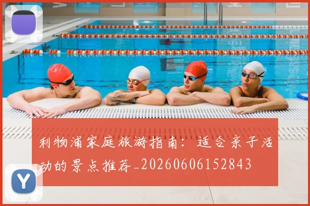 利物浦家庭旅游指南：适合亲子活动的景点推荐_20260606152843