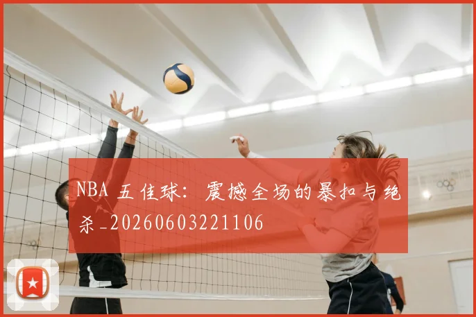 NBA 五佳球：震撼全场的暴扣与绝杀_20260603221106