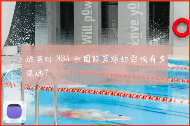 姚明对 NBA 和国际篮球的影响有多深远？