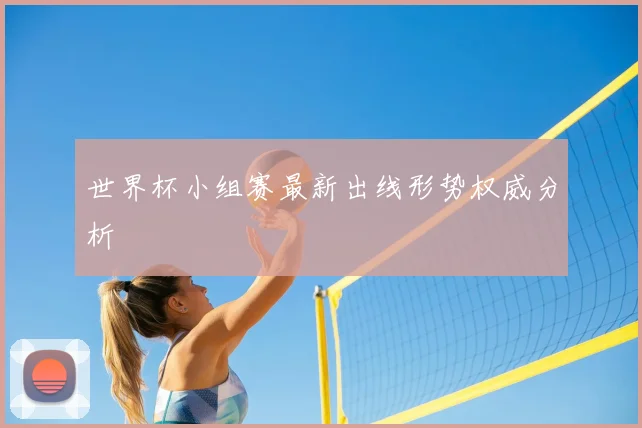 世界杯小组赛最新出线形势权威分析