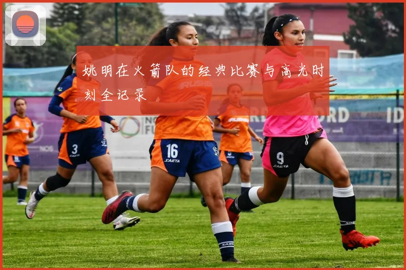 姚明在火箭队的经典比赛与高光时刻全记录