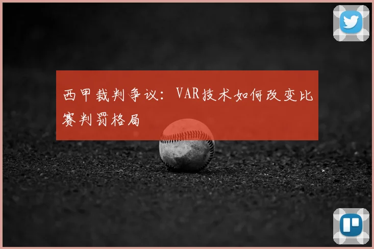 西甲裁判争议：VAR技术如何改变比赛判罚格局