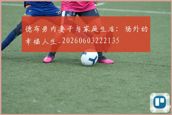 德布劳内妻子与家庭生活：场外的幸福人生_20260603222135
