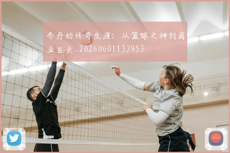 乔丹的传奇生涯：从篮球之神到商业巨头_20260601133953