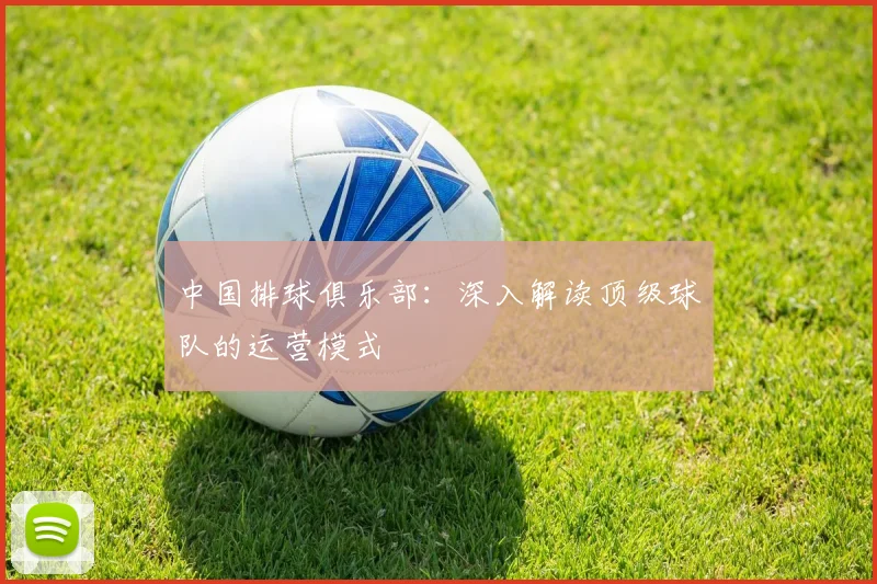 中国排球俱乐部：深入解读顶级球队的运营模式