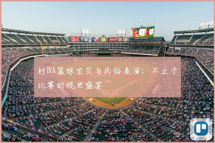 村BA篮球宝贝与民俗表演：不止于比赛的视觉盛宴
