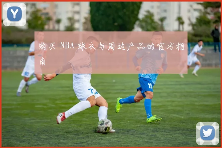 购买 NBA 球衣与周边产品的官方指南