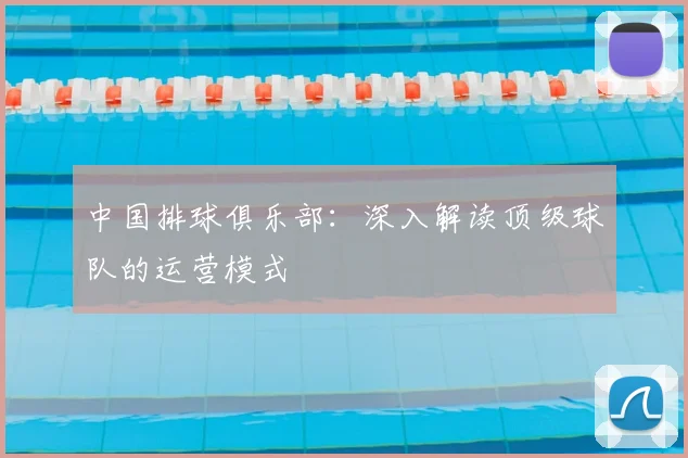 中国排球俱乐部：深入解读顶级球队的运营模式