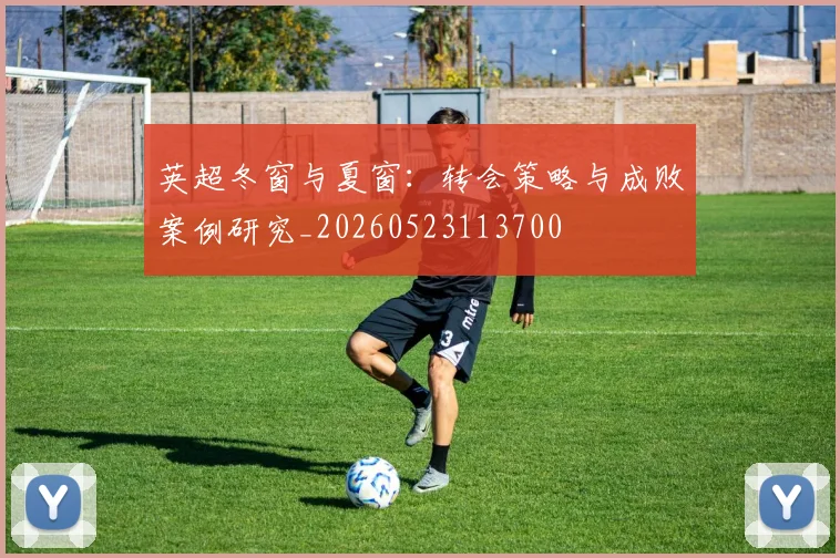 英超冬窗与夏窗:转会策略与成败案例研究_20260523113700