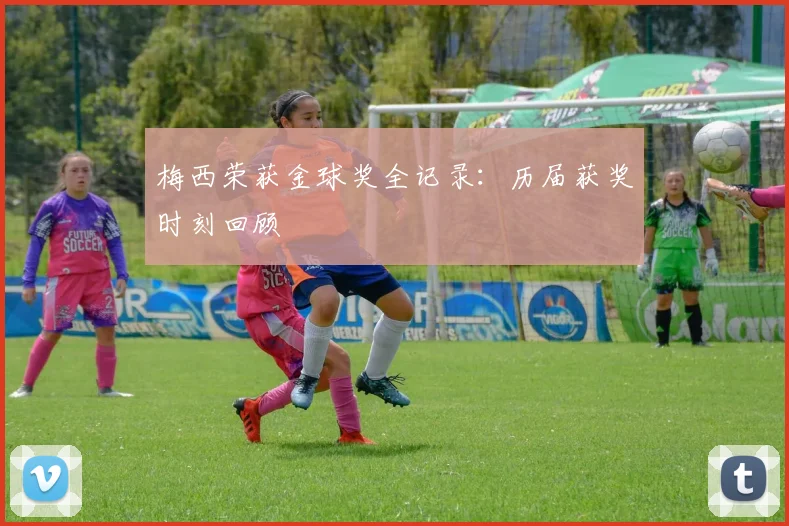 梅西荣获金球奖全记录：历届获奖时刻回顾