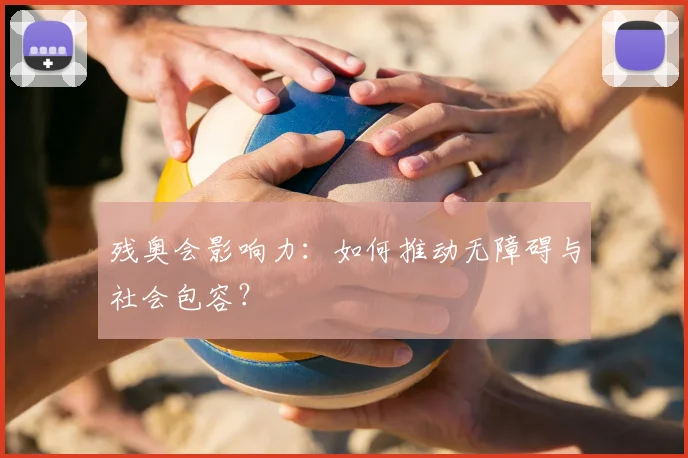 残奥会影响力：如何推动无障碍与社会包容？
