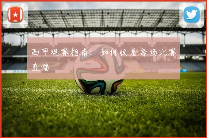 西甲观赛指南：如何收看每场比赛直播