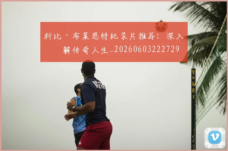 科比·布莱恩特纪录片推荐：深入了解传奇人生_20260603222729