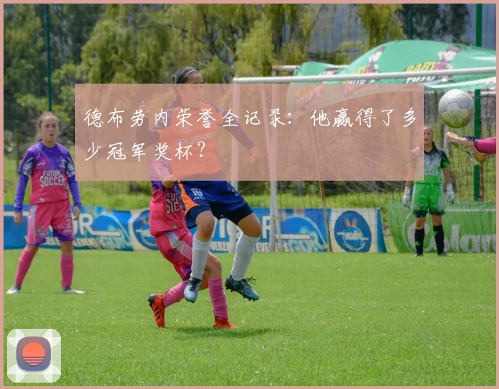 德布劳内荣誉全记录：他赢得了多少冠军奖杯？