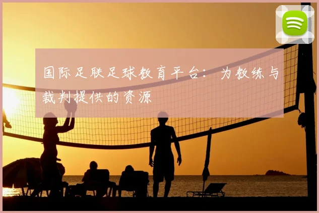 国际足联足球教育平台：为教练与裁判提供的资源