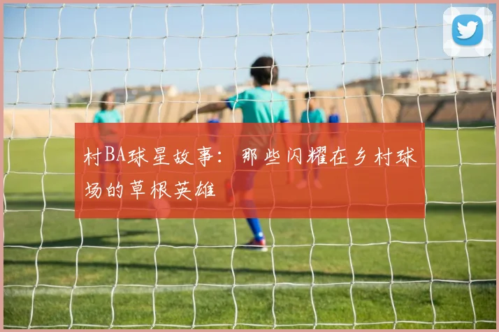 村BA球星故事:那些闪耀在乡村球场的草根英雄