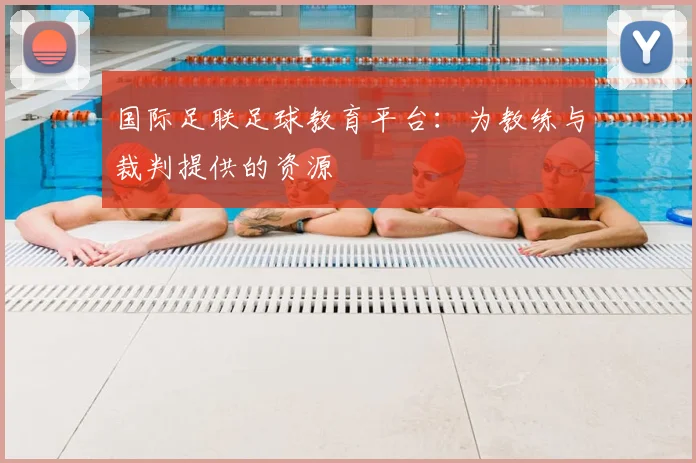 国际足联足球教育平台：为教练与裁判提供的资源