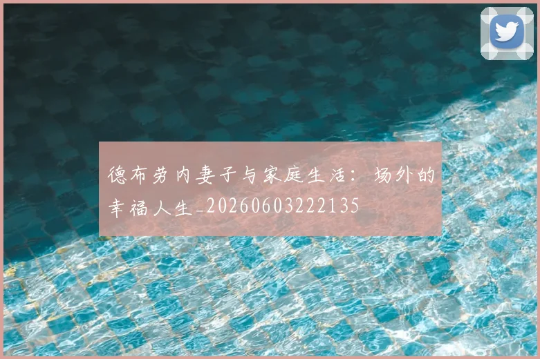 德布劳内妻子与家庭生活：场外的幸福人生_20260603222135