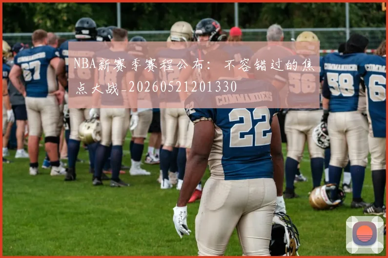 NBA新赛季赛程公布:不容错过的焦点大战_20260521201330
