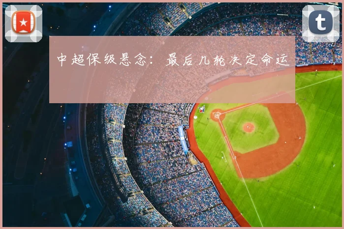 中超保级悬念：最后几轮决定命运