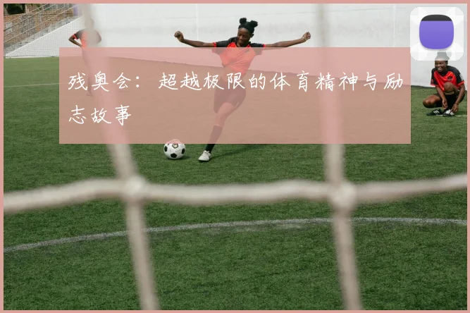 残奥会：超越极限的体育精神与励志故事