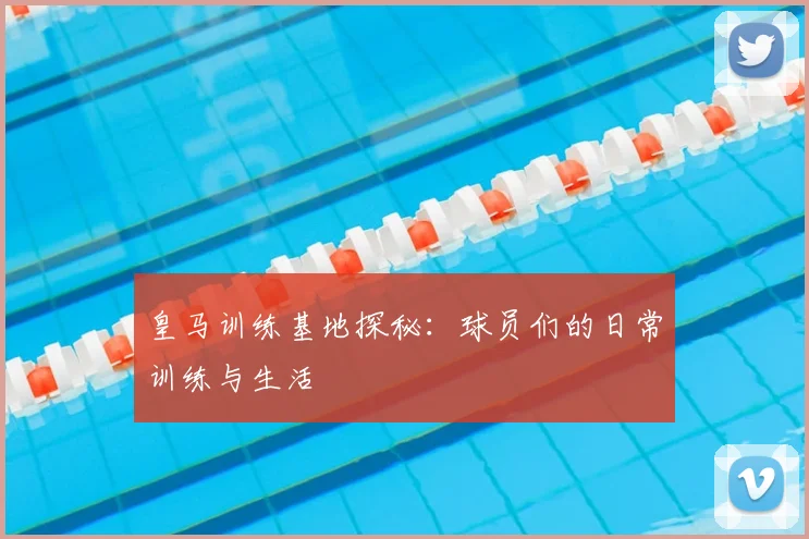 皇马训练基地探秘：球员们的日常训练与生活