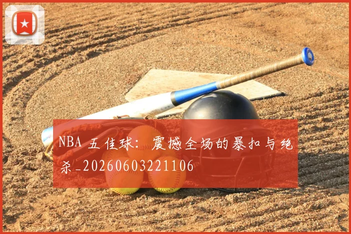 NBA 五佳球：震撼全场的暴扣与绝杀_20260603221106