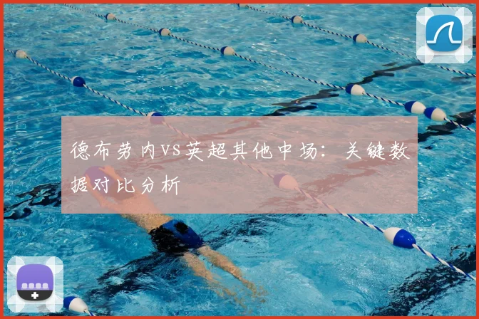 德布劳内vs英超其他中场：关键数据对比分析