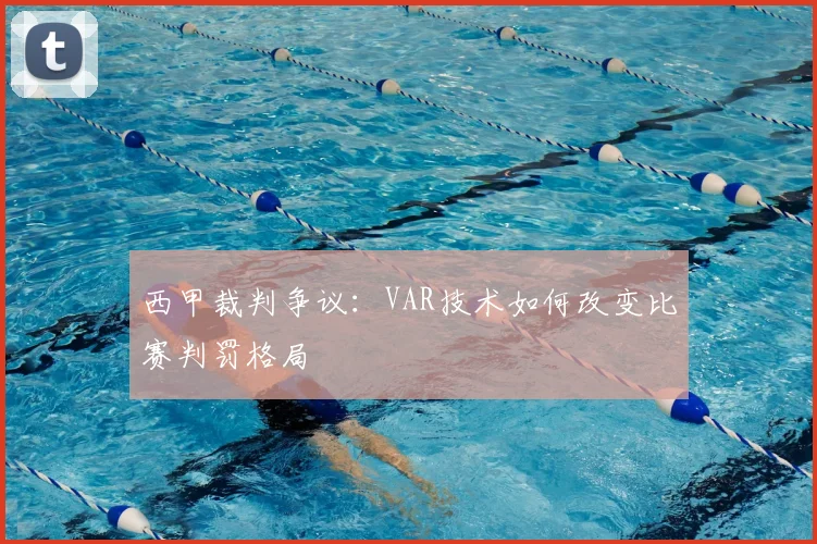 西甲裁判争议：VAR技术如何改变比赛判罚格局