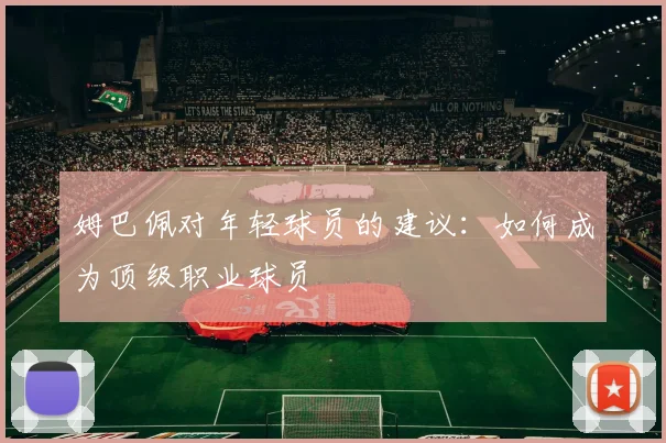 姆巴佩对年轻球员的建议：如何成为顶级职业球员